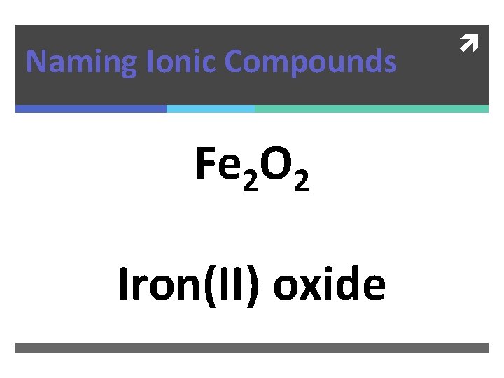 Naming Ionic Compounds Fe 2 O 2 Iron(II) oxide 