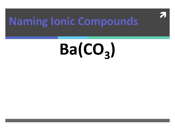 Naming Ionic Compounds Ba(CO 3) 
