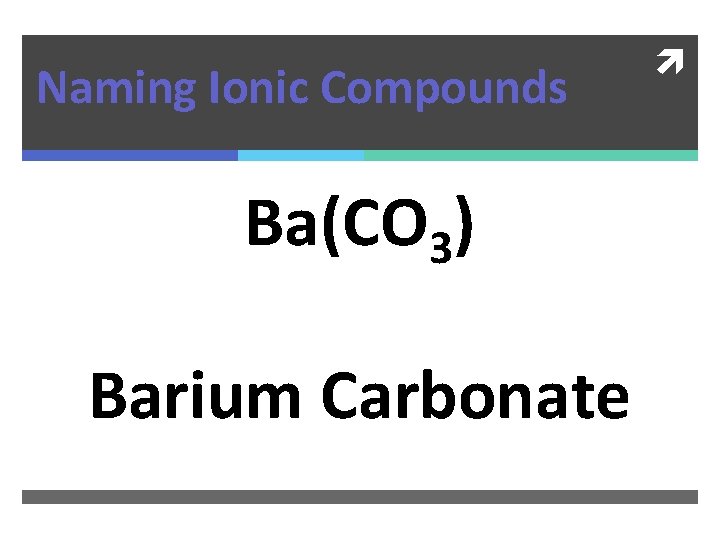 Naming Ionic Compounds Ba(CO 3) Barium Carbonate 