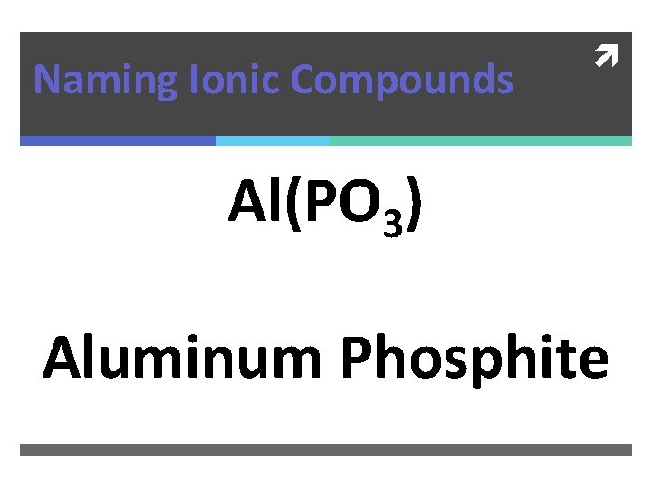 Naming Ionic Compounds Al(PO 3) Aluminum Phosphite 