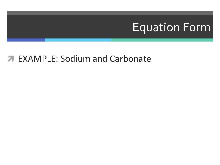 Equation Form EXAMPLE: Sodium and Carbonate 