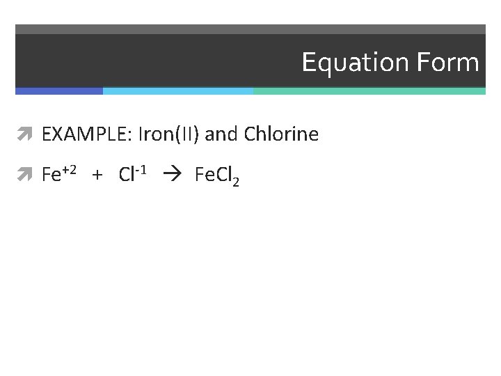 Equation Form EXAMPLE: Iron(II) and Chlorine Fe+2 + Cl-1 Fe. Cl 2 
