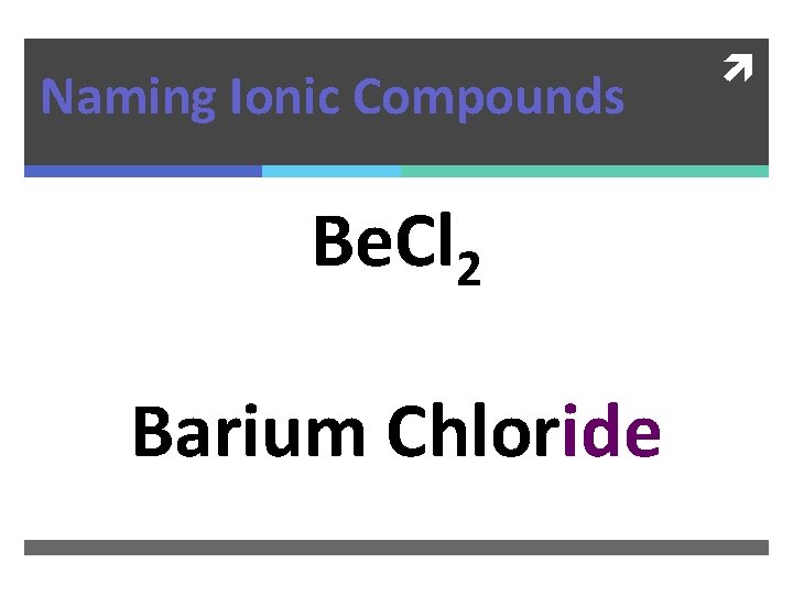 Naming Ionic Compounds Be. Cl 2 Barium Chloride 