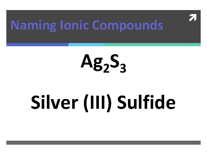 Naming Ionic Compounds Ag 2 S 3 Silver (III) Sulfide 