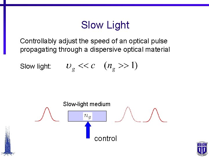 Slow Light Controllably adjust the speed of an optical pulse propagating through a dispersive