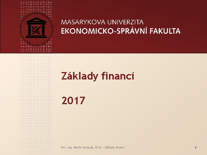 Základy financí 2017 Doc. Ing. Martin Svoboda, Ph. D. - Základy financí 1 