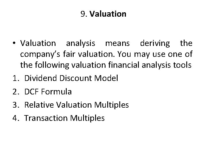 9. Valuation • Valuation analysis means deriving the company’s fair valuation. You may use