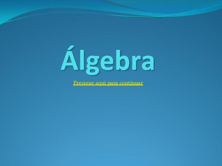 Álgebra Presione aquí para continuar 