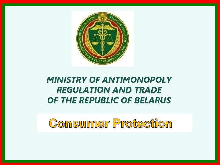 MINISTRY OF ANTIMONOPOLY REGULATION AND TRADE OF THE REPUBLIC OF BELARUS Consumer Protection 