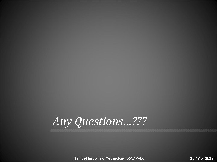 Any Questions…? ? ? Sinhgad Institute of Technology , LONAVALA 19 th Apr 2012