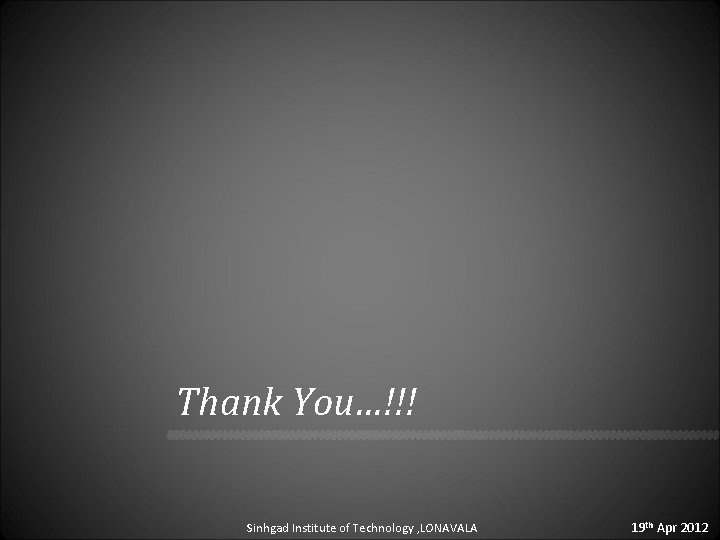 Thank You…!!! Sinhgad Institute of Technology , LONAVALA 19 th Apr 2012 