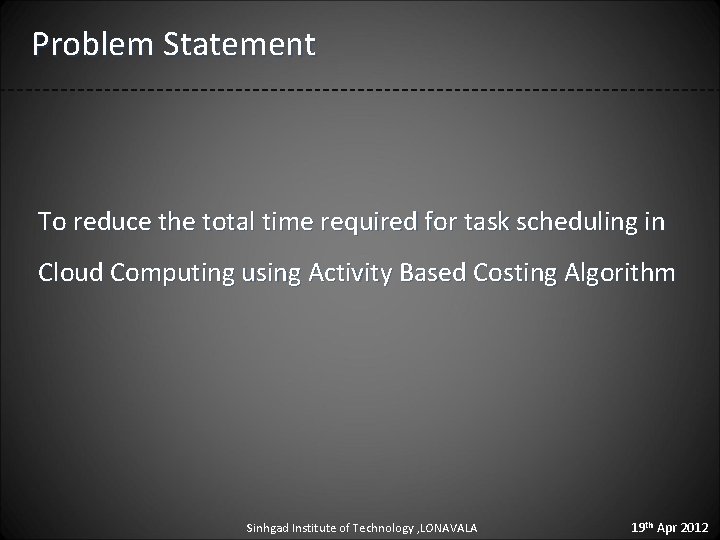 Problem Statement To reduce the total time required for task scheduling in Cloud Computing