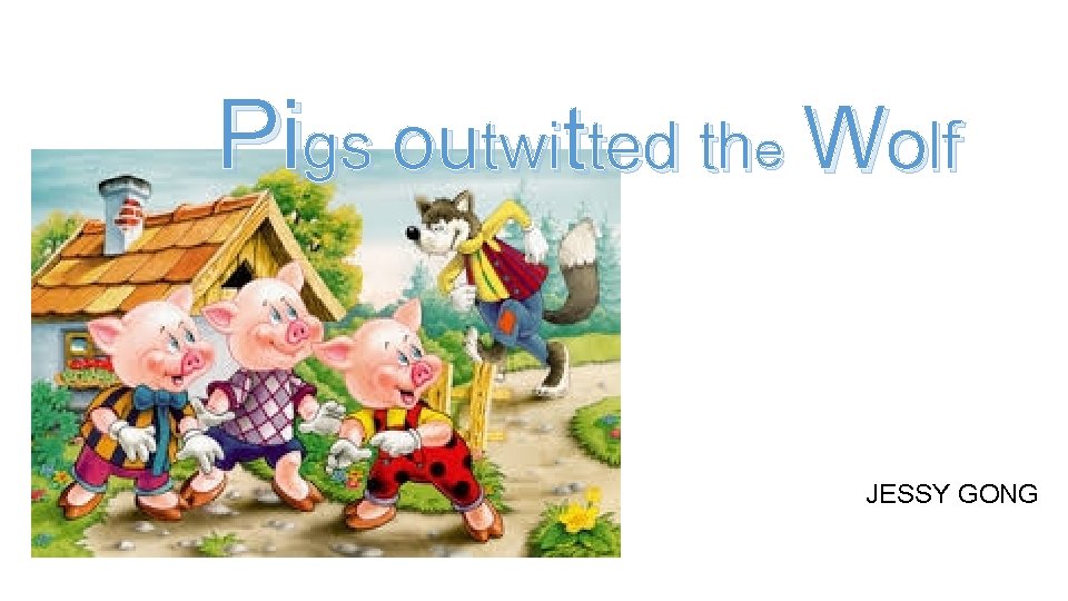 Pigs outwitted the Wolf JESSY GONG 