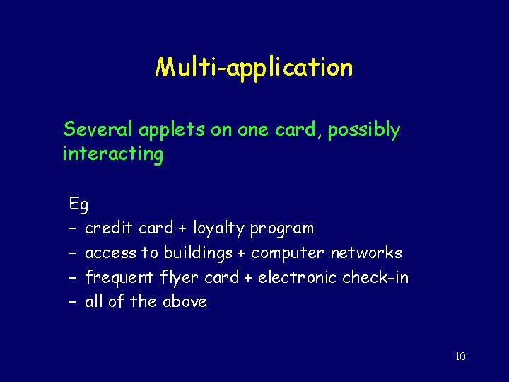 Multi-application Several applets on one card, possibly interacting Eg – credit card + loyalty