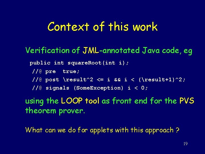 Context of this work Verification of JML-annotated Java code, eg public int square. Root(int