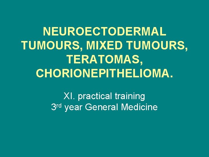 NEUROECTODERMAL TUMOURS, MIXED TUMOURS, TERATOMAS, CHORIONEPITHELIOMA. XI. practical training 3 rd year General Medicine