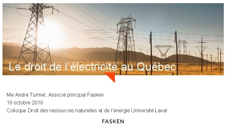 Le droit de l’électricité au Québec Me André Turmel, Associé principal Fasken 18 octobre