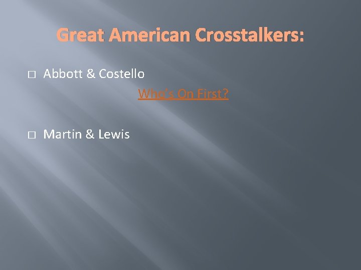 Great American Crosstalkers: � � Abbott & Costello Who’s On First? Martin & Lewis