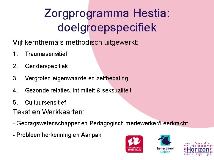 Zorgprogramma Hestia: doelgroepspecifiek Vijf kernthema’s methodisch uitgewerkt: 1. Traumasensitief 2. Genderspecifiek 3. Vergroten eigenwaarde