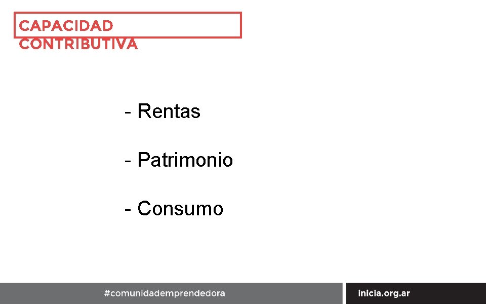 CAPACIDAD CONTRIBUTIVA - Rentas - Patrimonio - Consumo 