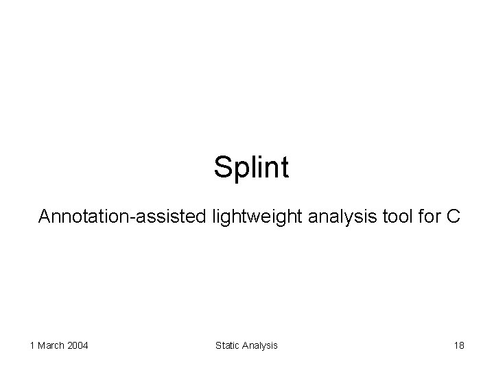 Splint Annotation-assisted lightweight analysis tool for C 1 March 2004 Static Analysis 18 