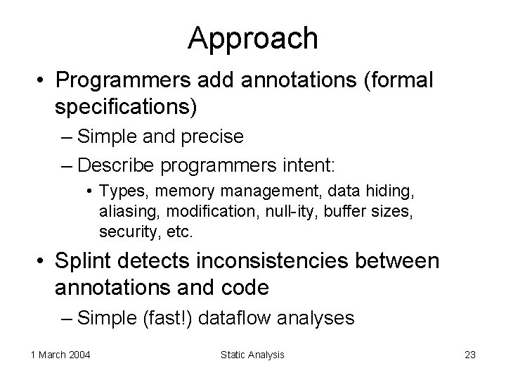 Approach • Programmers add annotations (formal specifications) – Simple and precise – Describe programmers