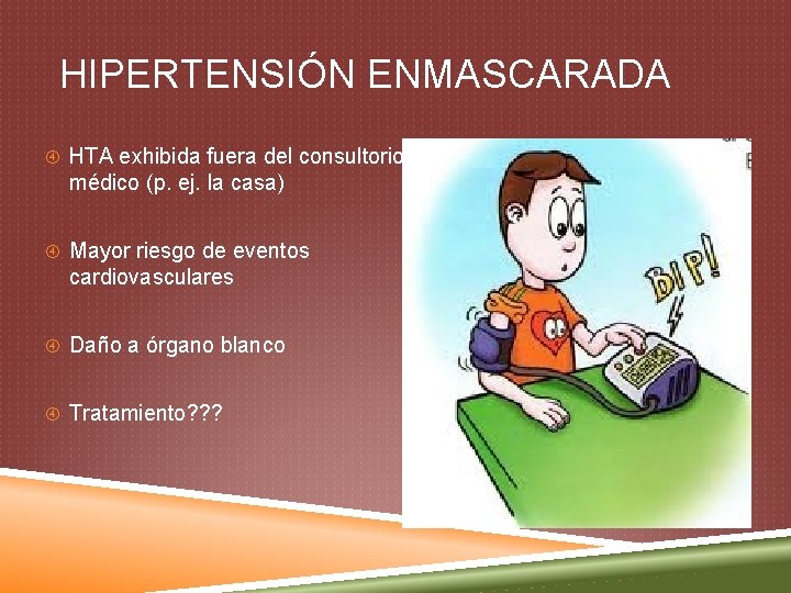 HIPERTENSIÓN ENMASCARADA HTA exhibida fuera del consultorio médico (p. ej. la casa) Mayor riesgo