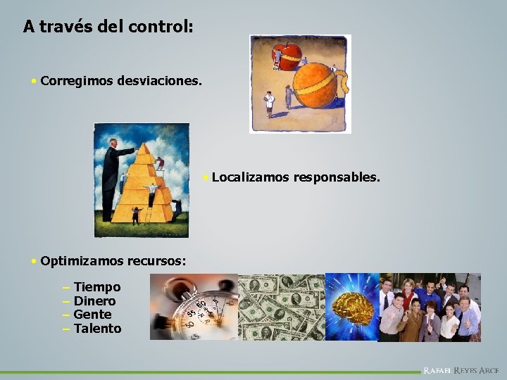 A través del control: • Corregimos desviaciones. • Localizamos responsables. • Optimizamos recursos: –