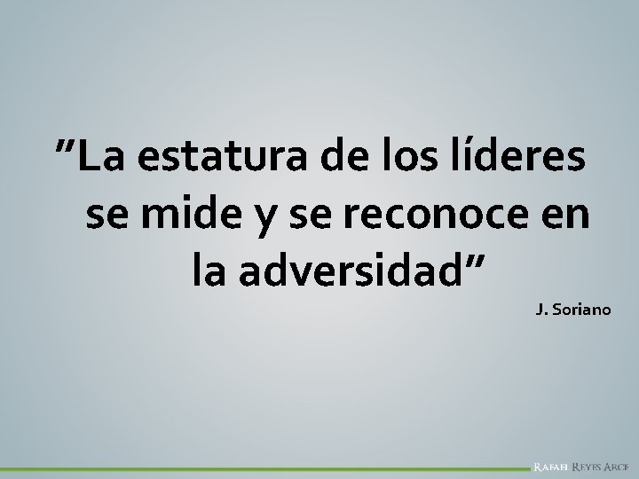 ”La estatura de los líderes se mide y se reconoce en la adversidad” J.