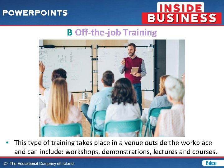B Off-the-job Training • This type of training takes place in a venue outside