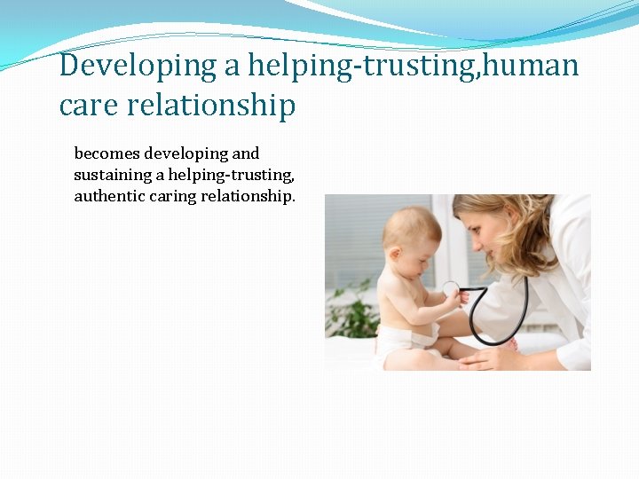 Developing a helping-trusting, human care relationship becomes developing and sustaining a helping-trusting, authentic caring