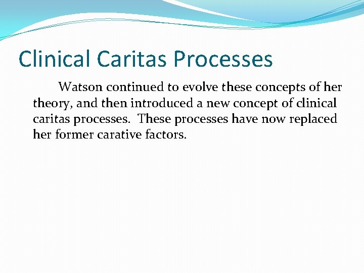 Clinical Caritas Processes Watson continued to evolve these concepts of her theory, and then