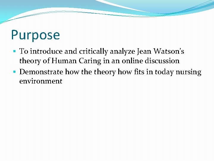 Purpose § To introduce and critically analyze Jean Watson’s theory of Human Caring in