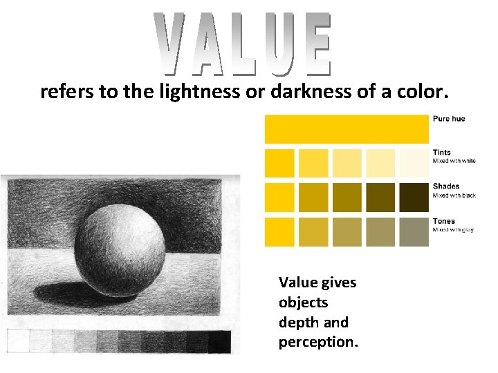 refers to the lightness or darkness of a color. Value gives objects depth and