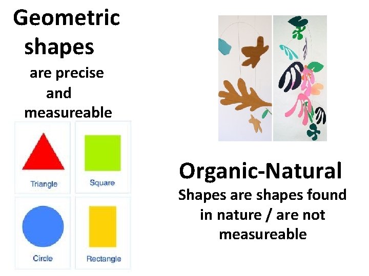 Geometric shapes are precise and measureable Organic-Natural Shapes are shapes found in nature /