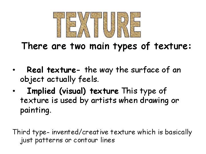 There are two main types of texture: Real texture- the way the surface of