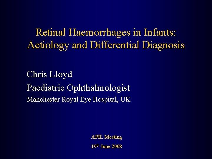 Retinal Haemorrhages in Infants: Aetiology and Differential Diagnosis Chris Lloyd Paediatric Ophthalmologist Manchester Royal