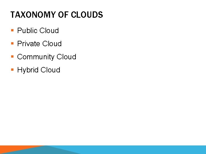 TAXONOMY OF CLOUDS § Public Cloud § Private Cloud § Community Cloud § Hybrid