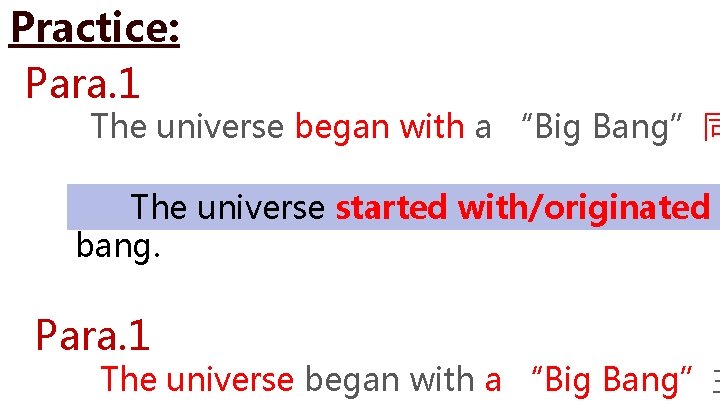 Practice: Para. 1 The universe began with a “Big Bang”同 The universe started with/originated