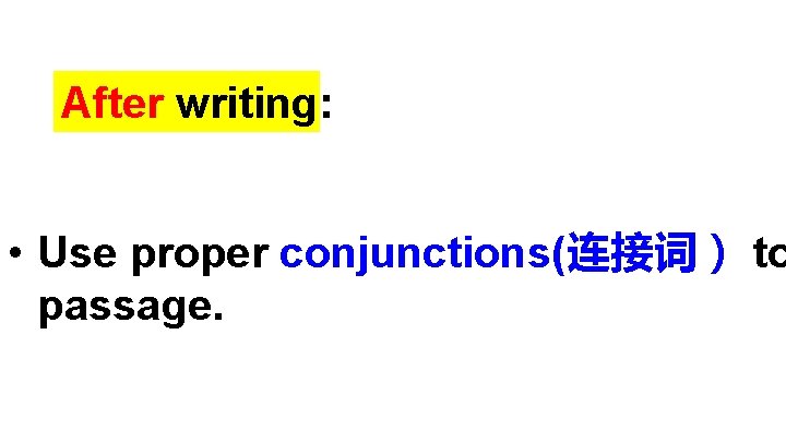 After writing: • Use proper conjunctions(连接词） to passage. 