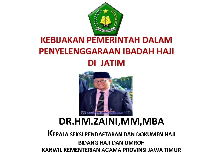 KEBIJAKAN PEMERINTAH DALAM PENYELENGGARAAN IBADAH HAJI DI JATIM Oleh : DR. HM. ZAINI, MM,