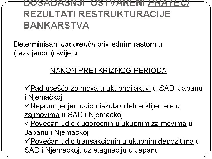 DOSADAŠNJI OSTVARENI PRATEĆI REZULTATI RESTRUKTURACIJE BANKARSTVA Determinisani usporenim privrednim rastom u (razvijenom) svijetu NAKON