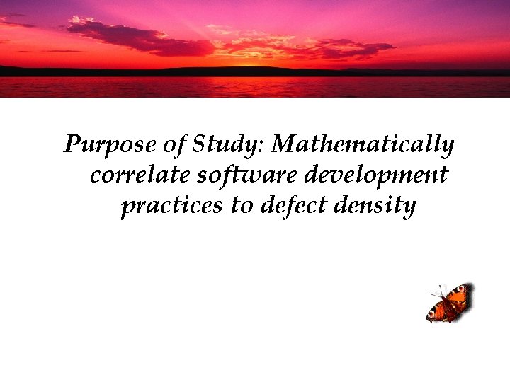 Purpose of Study: Mathematically correlate software development practices to defect density 