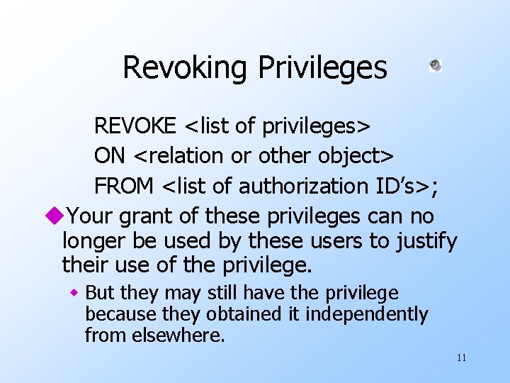 Revoking Privileges REVOKE <list of privileges> ON <relation or other object> FROM <list of