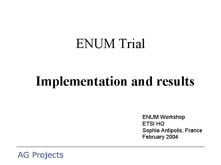 ENUM Trial Implementation and results ENUM Workshop ETSI HQ Sophia Antipolis, France February 2004