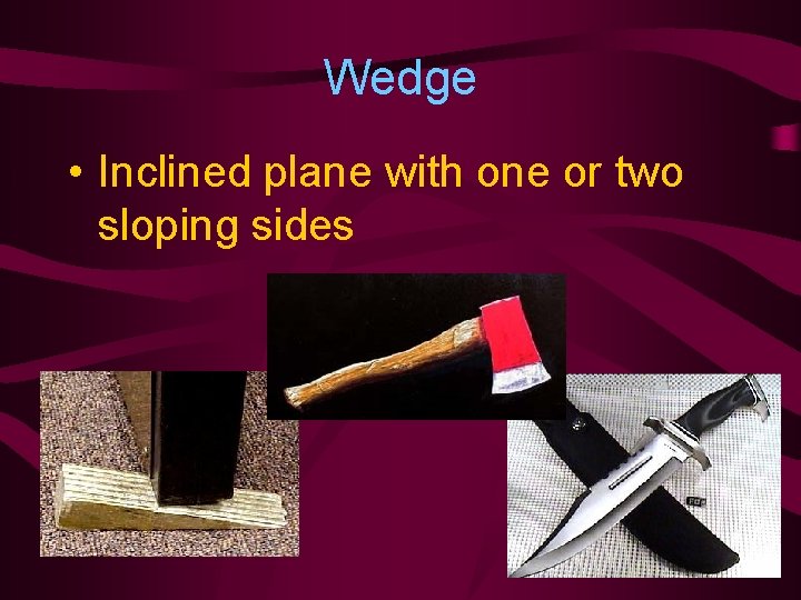 Wedge • Inclined plane with one or two sloping sides 