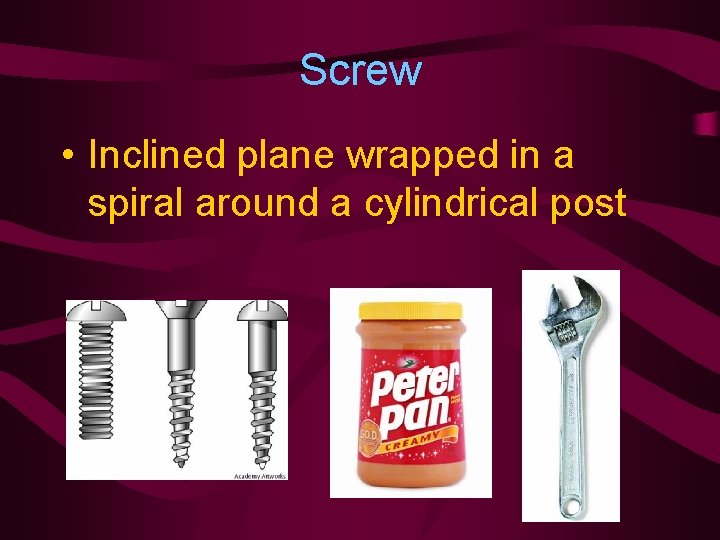 Screw • Inclined plane wrapped in a spiral around a cylindrical post 