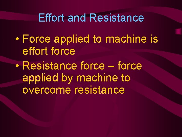 Effort and Resistance • Force applied to machine is effort force • Resistance force