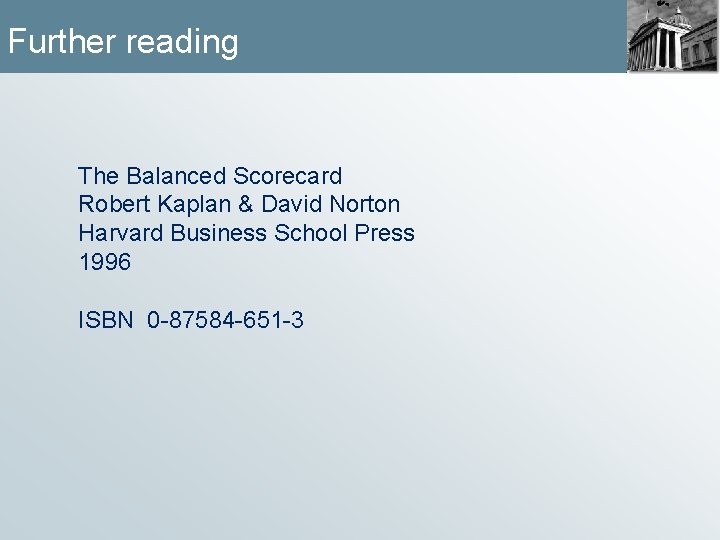 Further reading The Balanced Scorecard Robert Kaplan & David Norton Harvard Business School Press