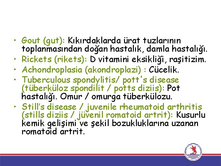  • Gout (gut): Kıkırdaklarda ürat tuzlarının toplanmasından doğan hastalık, damla hastalığı. • Rickets